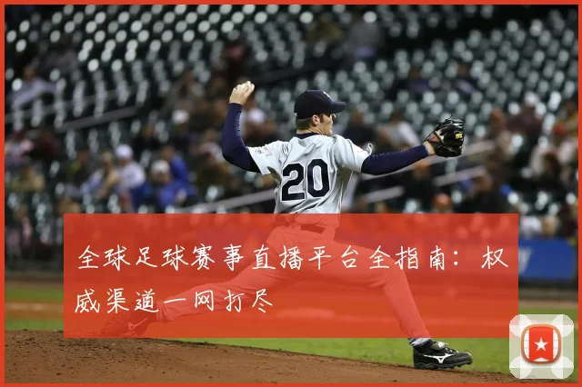 全球足球赛事直播平台全指南:权威渠道一网打尽