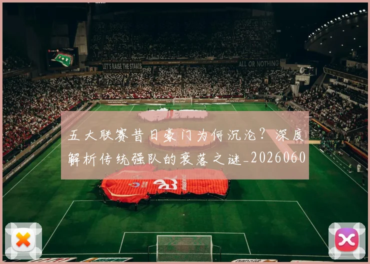 五大联赛昔日豪门为何沉沦？深度解析传统强队的衰落之谜_20260608020718
