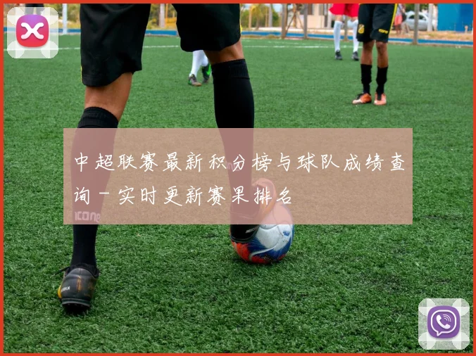 中超联赛最新积分榜与球队成绩查询 - 实时更新赛果排名