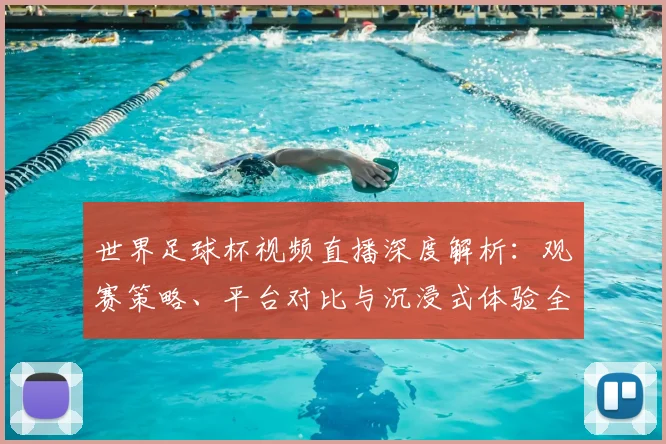 世界足球杯视频直播深度解析：观赛策略、平台对比与沉浸式体验全指南_20260606204854